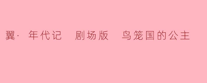 鸟笼国的公主——《翼·年代记 剧场版》的奇幻旅程